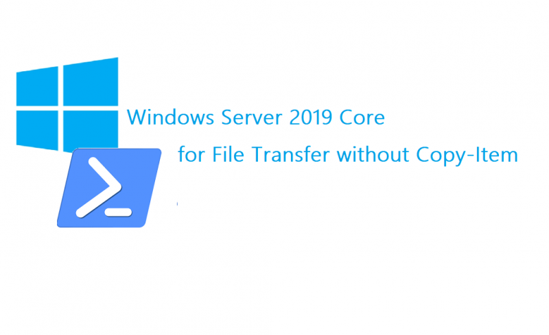 Windows Server 2019 Core for File Transfer without Copy-Item